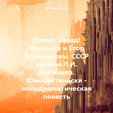 Время, назад! Маришка и Егор Адаменковы. СССР времен Л.И. Брежнева. Юмористически – мелодраматическая повесть